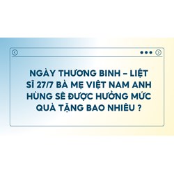 Quà tặng ngày Thương binh Liệt sĩ 27/7 tri ân bà mẹ Việt Nam Anh hùng là bao nhiêu?