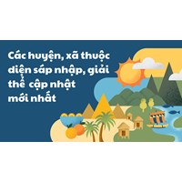 Các huyện, xã thuộc diện sáp nhập, giải thể giai đoạn 2023 - 2030