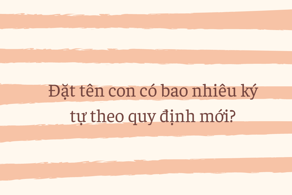 Đặt tên con có bao nhiêu ký tự theo quy định mới?
