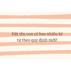 Đặt tên con có bao nhiêu ký tự theo quy định mới?