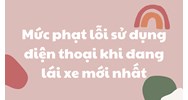 Mức phạt lỗi sử dụng điện thoại khi đang lái xe mới nhất