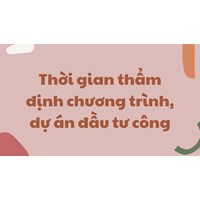 Thời gian thẩm định chương trình, dự án đầu tư công