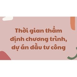 Thời gian thẩm định chương trình, dự án đầu tư công
