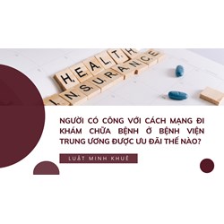 Người có công với cách mạng đi khám chữa bệnh ở bệnh viện trung ương được ưu đãi thế nào?