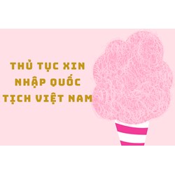 Thủ tục xin nhập quốc tịch Việt Nam