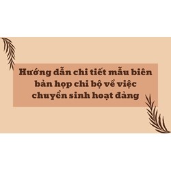 Hướng dẫn chi tiết mẫu biên bản họp chi bộ về việc chuyển sinh hoạt đảng
