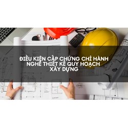 Điều kiện cấp chứng chỉ hành nghề thiết kế quy hoạch xây dựng