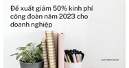 Đề xuất giảm 50% kinh phí công đoàn cho doanh nghiệp