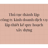 Thủ tuc thành lập công ty kinh doanh dịch vụ lập thiết kế quy hoạch xây dựng