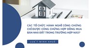 Các tổ chức hành nghề công chứng chỉ được công chứng hợp đồng mua bán nhà đất trong trường hợp nào?