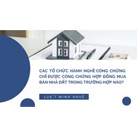 Các tổ chức hành nghề công chứng chỉ được công chứng hợp đồng mua bán nhà đất trong trường hợp nào?