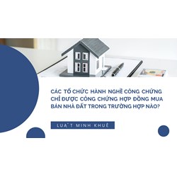 Các tổ chức hành nghề công chứng chỉ được công chứng hợp đồng mua bán nhà đất trong trường hợp nào?