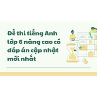 Đề thi tiếng Anh lớp 6 nâng cao có đáp án chi tiết nhất