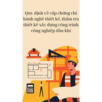 Quy định về cấp chứng chỉ hành nghề thiết kế, thẩm tra thiết kế xây dựng công trình công nghiệp dầu khí