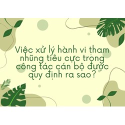 Việc xử lý hành vi tham nhũng tiêu cực trong công tác cán bộ được quy định ra sao?