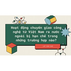 Hoạt động chuyển giao công nghệ từ Việt Nam ra nước ngoài bị hạn chế trong những trường hợp nào?