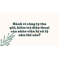 Hành vi công ty thu giữ, kiểm trả điện thoại của nhân viên bị xử lý như thế nào?