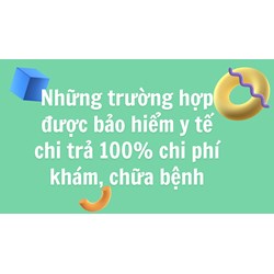 Những trường hợp được bảo hiểm y tế chi trả 100% chi phí khám, chữa bệnh