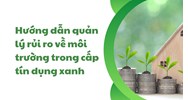Hướng dẫn quản lý rủi ro về môi trường trong cấp tín dụng xanh