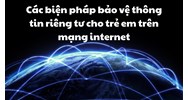 Các biện pháp bảo vệ thông tin riêng tư cho trẻ em trên mạng internet