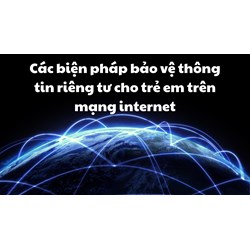 Các biện pháp bảo vệ thông tin riêng tư cho trẻ em trên mạng internet