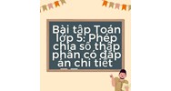 Bài tập Toán lớp 5: Phép chia số thập phân có đáp án chi tiết