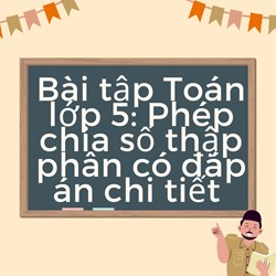 Bài tập Toán lớp 5: Phép chia số thập phân có đáp án chi tiết