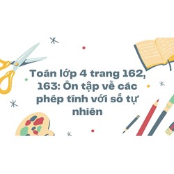 Toán lớp 4 trang 162, 163: Ôn tập về các phép tính với số tự nhiên