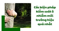 Các biện pháp kiểm soát ô nhiễm môi trường hiệu quả nhất