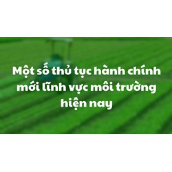 Một số thủ tục hành chính mới lĩnh vực môi trường hiện nay