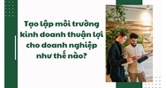 Tạo lập môi trường kinh doanh thuận lợi cho doanh nghiệp như thế nào?