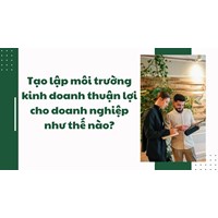 Tạo lập môi trường kinh doanh thuận lợi cho doanh nghiệp như thế nào?