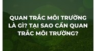 Quan trắc môi trường là gì? Tại sao cần quan trắc môi trường?