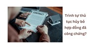Trình tự thủ tục hủy bỏ hợp đồng đã công chứng?