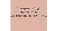 Ai có quyền đề nghị Tòa án tuyên văn bản công chứng vô hiệu?