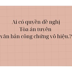 Ai có quyền đề nghị Tòa án tuyên văn bản công chứng vô hiệu?