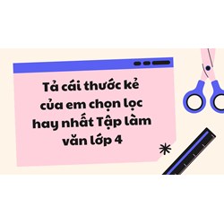 Tả cái thước kẻ của em chọn lọc hay nhất Tập làm văn lớp 4