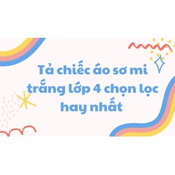 Tả chiếc áo sơ mi trắng lớp 4 chọn lọc hay nhất