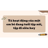 Tả hoạt động của một em bé đang tuổi tập nói, tập đi siêu hay