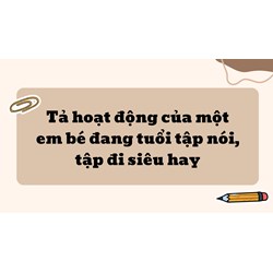 Tả hoạt động của một em bé đang tuổi tập nói, tập đi siêu hay