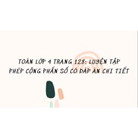 Toán lớp 4 trang 128: Luyện tập phép cộng phân số có đáp án chi tiết