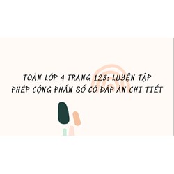 Toán lớp 4 trang 128: Luyện tập phép cộng phân số có đáp án chi tiết