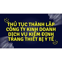 Thủ tục thành lập công ty kinh doanh dịch vụ kiểm định trang thiết bị y tế