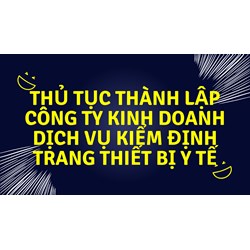 Thủ tục thành lập công ty kinh doanh dịch vụ kiểm định trang thiết bị y tế