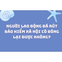 Người lao động đã rút bảo hiểm xã hội có đóng lại được không?