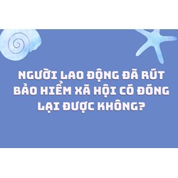 Người lao động đã rút bảo hiểm xã hội có đóng lại được không?