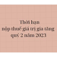 Thời hạn nộp thuế giá trị gia tăng GTGT quý 2 là khi nào?