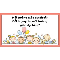Môi trường giáo dục là gì? Đối tượng của môi trường giáo dục là ai?