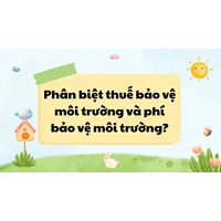 Phân biệt thuế bảo vệ môi trường và phí bảo vệ môi trường?