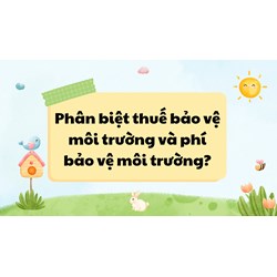 Phân biệt thuế bảo vệ môi trường và phí bảo vệ môi trường?